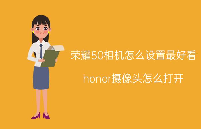 荣耀50相机怎么设置最好看 honor摄像头怎么打开？